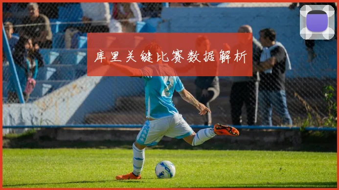 库里关键比赛数据解析
