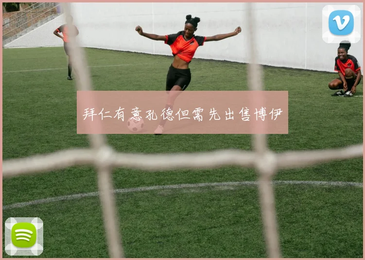 拜仁有意孔德但需先出售博伊