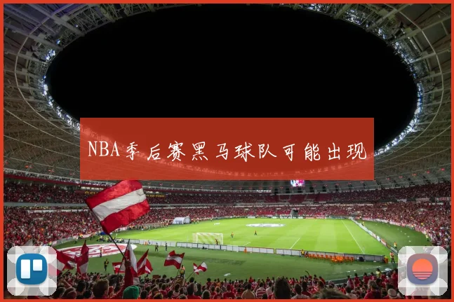 NBA季后赛黑马球队可能出现