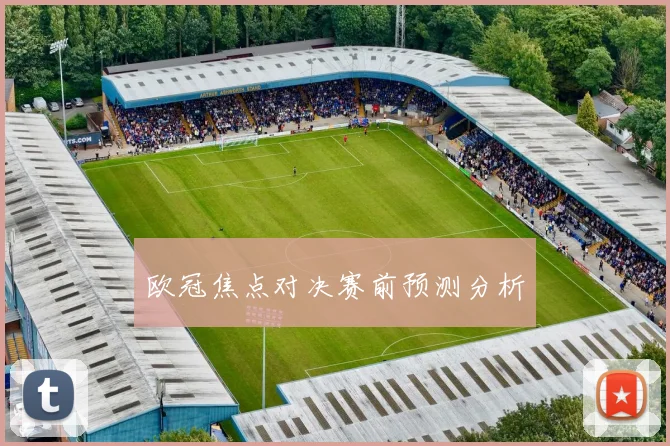 欧冠焦点对决赛前预测分析