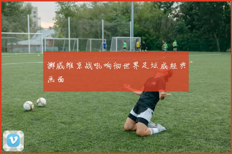 挪威维京战吼响彻世界足坛成经典画面