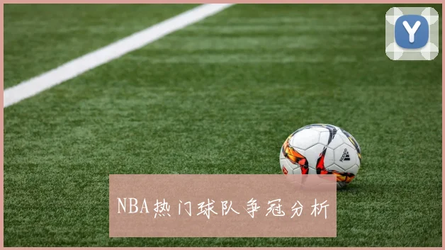 NBA热门球队争冠分析